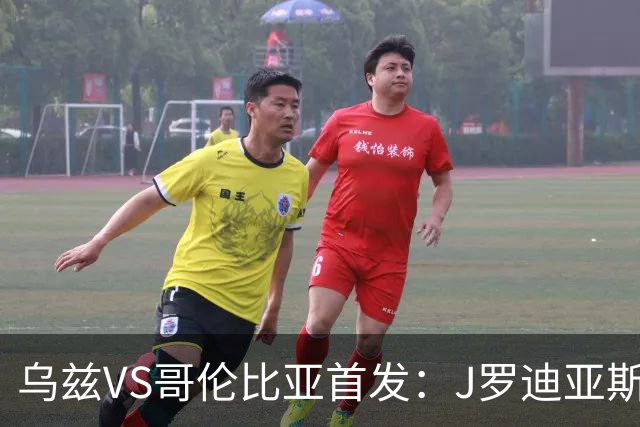 乌兹VS哥伦比亚首发：J罗迪亚斯先发 胡桑诺夫出战